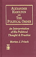 Alexander Hamilton and the Political Order: An Interpretation of His Political Thought and Practice