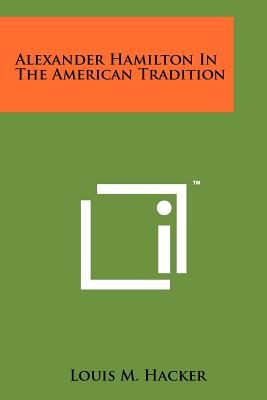 Alexander Hamilton In The American Tradition - Hacker, Louis M