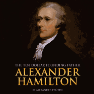 Alexander Hamilton: The Ten-Dollar Founding Father