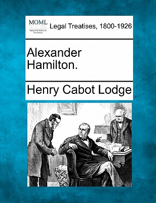 Alexander Hamilton. - Lodge, Henry Cabot