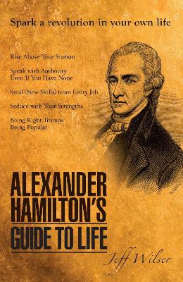 Alexander Hamilton's Guide to Life - Wilser, Jeff