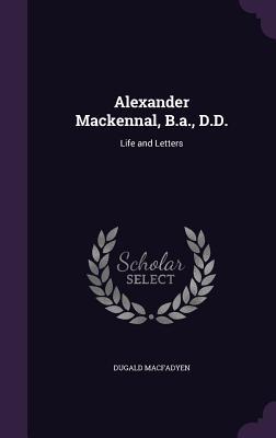 Alexander Mackennal, B.a., D.D.: Life and Letters - Macfadyen, Dugald