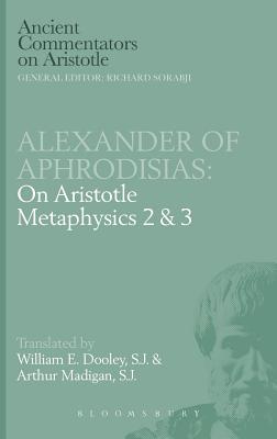 Alexander of Aphrodisias: On Aristotle Metaphysics 2&3 - Dooley, E W, and Madigan, Arthur, S.J.