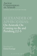 Alexander of Aphrodisias: On Aristotle on Coming to Be and Perishing 2.2-5