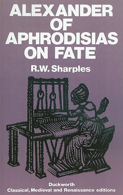 Alexander of Aphrodisias on Fate - Alexander, Of Aphrodisias, and Sharples, R W