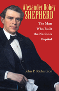 Alexander Robey Shepherd: The Man Who Built the Nation's Capital