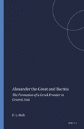 Alexander the Great and Bactria: The Formation of a Greek Frontier in Central Asia