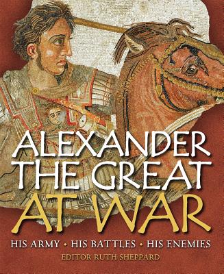 Alexander the Great at War: His Army - His Battles - His Enemies - Sheppard, Ruth