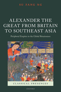 Alexander the Great from Britain to Southeast Asia: Peripheral Empires in the Global Renaissance