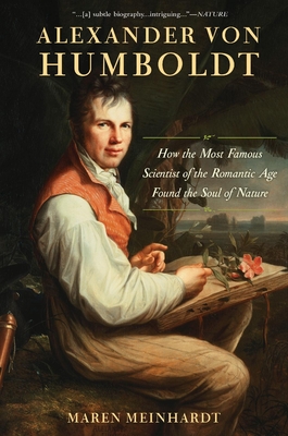 Alexander Von Humboldt: How the Most Famous Scientist of the Romantic Age Found the Soul of Nature - Meinhardt, Maren