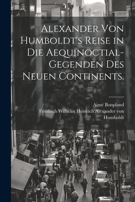 Alexander Von Humboldt's Reise in Die Aequinoctial-Gegenden Des Neuen Continents. - Friedrich Wilhelm Heinrich Alexander (Creator), and Bonpland, Aim?