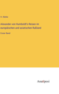 Alexander von Humboldt's Reisen im europ?ischen und asiatischen Ru?land: Erster Band