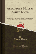 Alexander's Modern Acting Drama, Vol. 2: Consisting of the Most Popular Plays, Produced at the Philadelphia Theatres, and Elsewhere (Classic Reprint)