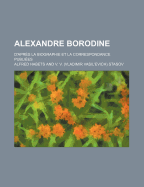 Alexandre Borodine: D'Apres La Biographie Et La Correspondance Publiees