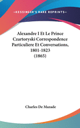 Alexandre I Et Le Prince Czartoryski Correspondence Particuliere Et Conversations, 1801-1823 (1865)