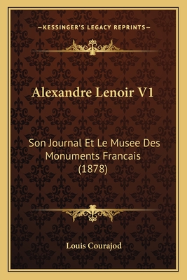 Alexandre Lenoir V1: Son Journal Et Le Musee Des Monuments Francais (1878) - Courajod, Louis