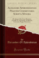 Alexandri Aphrodisiensis Praeter Commentaria Scripta Minora: de Anima Liber Cum Mantissa; Consilio Et Auctoritate Academiae Litterarum Regiae Borussicae (Classic Reprint)