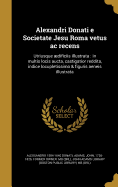 Alexandri Donati e Societate Jesu Roma vetus ac recens: Utriusque dificiis illustrata: in multis locis aucta, castigatior reddita, indice locupletissimo & figuris aeneis illustrata