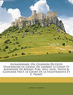 Alexandriade, Ou, Chanson de Geste D'Alexandre-Le-Grand, de Lambert Le Court Et Alexandre de Bernay, Publ. Avec Intr., Notes & Glossaire Par F. Le Court de La Villethassetz Et E. Talbot