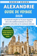 Alexandrie Guide De Voyage 2024: Un manuel complet sur le joyau gyptien de la cte mditerranenne et sa riche tapisserie culturelle sur le continent africain