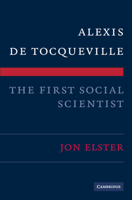 Alexis de Tocqueville, the First Social Scientist - Elster, Jon