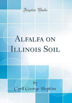 Alfalfa on Illinois Soil (Classic Reprint) - Hopkins, Cyril George