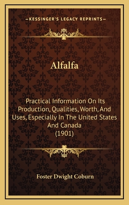 Alfalfa: Practical Information on Its Production, Qualities, Worth, and Uses, Especially in the United States and Canada (1901) - Coburn, Foster Dwight