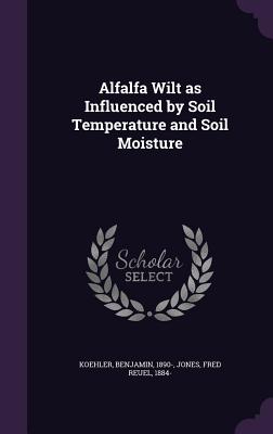 Alfalfa Wilt as Influenced by Soil Temperature and Soil Moisture - Koehler, Benjamin, and Jones, Fred Reuel