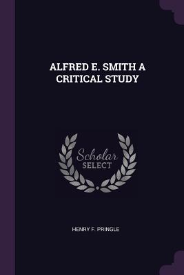 Alfred E. Smith a Critical Study - Pringle, Henry F