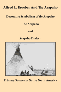 Alfred L. Kroeber and the Arapaho: Decorative Symbolism of the Arapaho, the Arapaho, and Arapaho Dialects