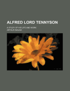 Alfred Lord Tennyson; A Study of His Life and Work