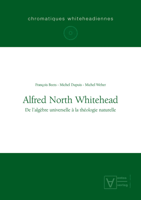 Alfred North Whitehead: De Lalgebre Universelle a La Theologie Naturelle - Beets, Francois, and Dupuis, Michel, and Weber, Michel