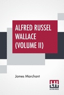 Alfred Russel Wallace (Volume II): Letters And Reminiscences In Two Volumes, Vol. II.
