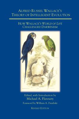 Alfred Russel Wallace's Theory of Intelligent Evolution: How Wallace's World of Life Challenged Darwinism (Revised Edition) - Flannery, Michael A, PhD