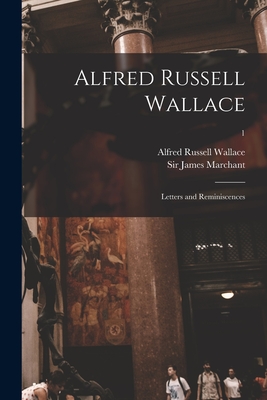 Alfred Russell Wallace [microform]: Letters and Reminiscences; 1 - Wallace, Alfred Russell 1823-1913, and Marchant, James, Sir (Creator)