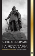 Alfredo el Grande: La biografa del rey de los sajones occidentales que consigui la paz con los vikingos
