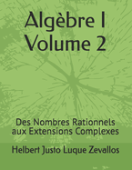 Algbre I Volume 2: Des Nombres Rationnels aux Extensions Complexes