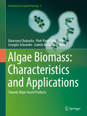 Algae Biomass: Characteristics and Applications: Towards Algae-Based Products - Chojnacka, Katarzyna (Editor), and Wieczorek, Piotr Pawel (Editor), and Schroeder, Grzegorz (Editor)