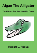 Algae the Alligator: The Alligator That Was Raised by Turtles