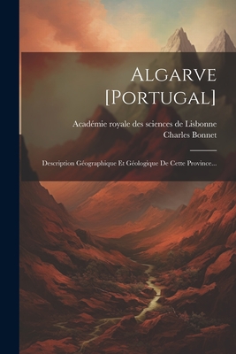 Algarve [portugal]: Description Gographique Et Gologique De Cette Province... - Bonnet, Charles, and Acadmie Royale Des Sciences de Lisbon (Creator)