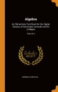 Algebra: An Elementary Text-Book for the Higher Classes of Secondary Schools and for Colleges; Volume 2