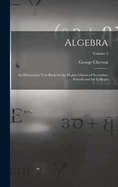 Algebra: An Elementary Text Book for the Higher Classes of Secondary Schools and for Colleges; Volume 2
