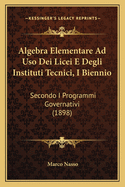 Algebra Elementare Ad USO Dei Licei E Degli Instituti Tecnici, I Biennio: Secondo I Programmi Governativi (1898)