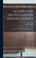 Algebra for Matriculation (senior Leaving) [microform]: Being the First XIX Chapters of Higher Algebra