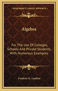 Algebra: For the Use of Colleges, Schools and Private Students, with Numerous Examples