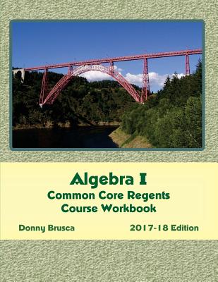 Algebra I Common Core Regents Course Workbook: 2017-18 Edition - Brusca, Donny