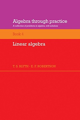 Algebra Through Practice: Volume 4, Linear Algebra: A Collection of Problems in Algebra with Solutions - Blyth, Tom S, and Robertson, E F