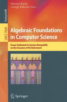 Algebraic Foundations in Computer Science: Essays Dedicated to Symeon Bozapalidis on the Occasion of His Retirement - Kuich, Werner (Editor), and Rahonis, George (Editor)