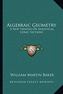 Algebraic Geometry: A New Treatise On Analytical Conic Sections