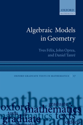 Algebraic Models in Geometry - Felix, Yves, and Oprea, John, and Tanre, Daniel